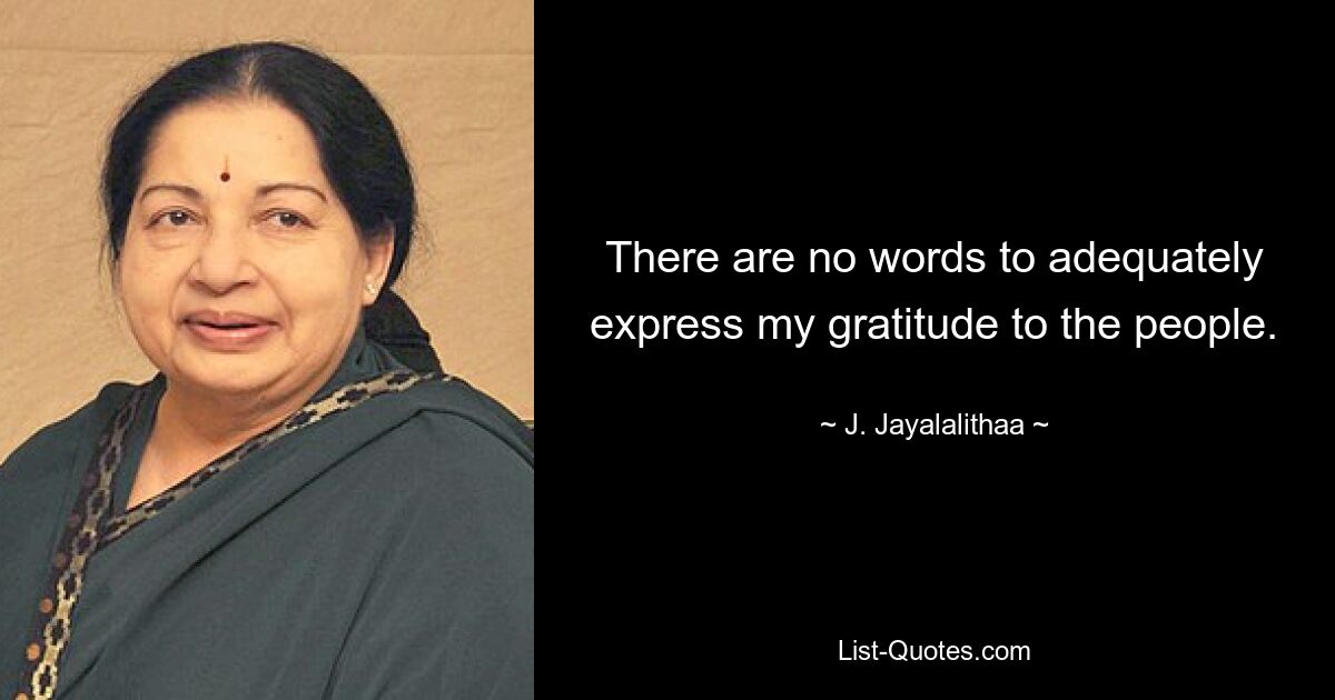 There are no words to adequately express my gratitude to the people. — © J. Jayalalithaa