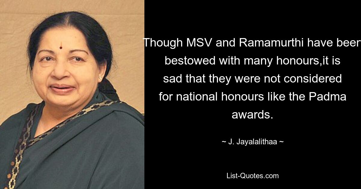 Though MSV and Ramamurthi have been bestowed with many honours,it is sad that they were not considered for national honours like the Padma awards. — © J. Jayalalithaa