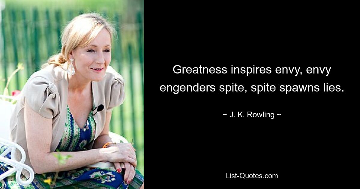 Greatness inspires envy, envy engenders spite, spite spawns lies. — © J. K. Rowling