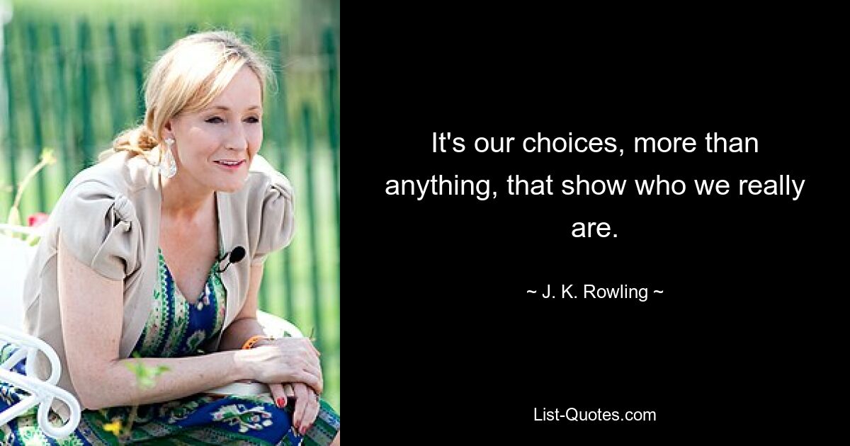 It's our choices, more than anything, that show who we really are. — © J. K. Rowling