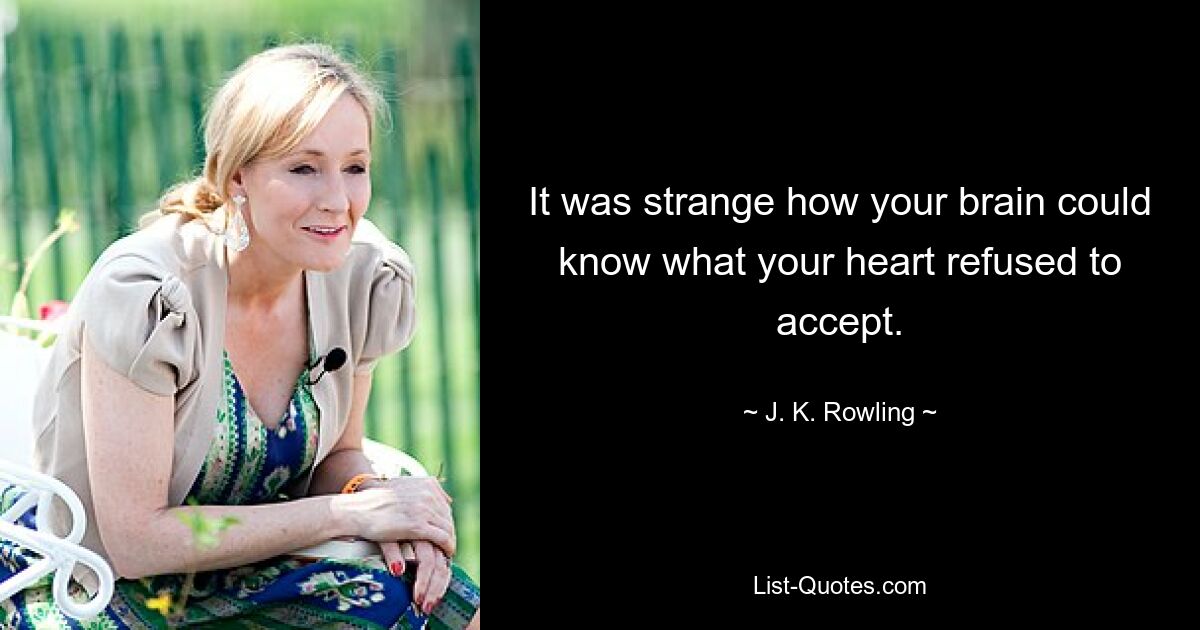 It was strange how your brain could know what your heart refused to accept. — © J. K. Rowling