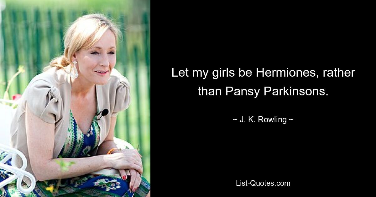 Let my girls be Hermiones, rather than Pansy Parkinsons. — © J. K. Rowling