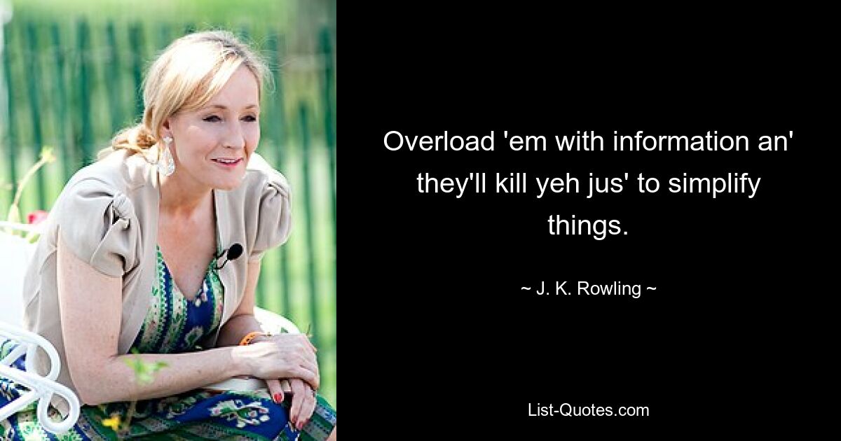 Overload 'em with information an' they'll kill yeh jus' to simplify things. — © J. K. Rowling