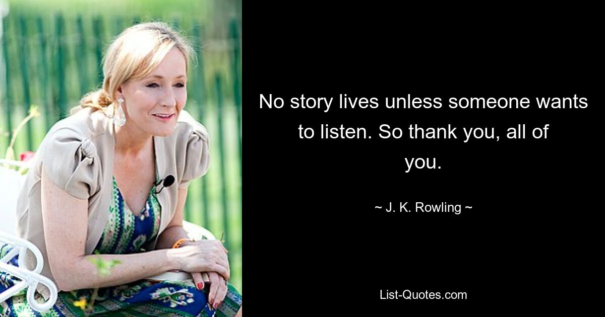 No story lives unless someone wants to listen. So thank you, all of you. — © J. K. Rowling