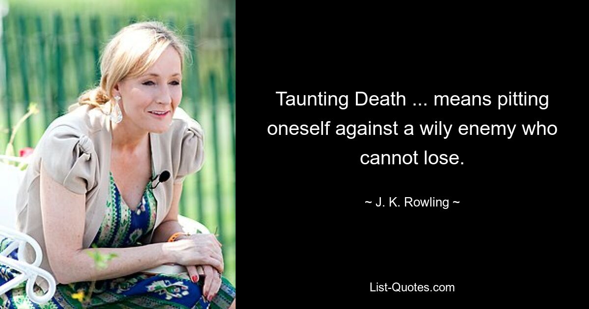 Taunting Death ... means pitting oneself against a wily enemy who cannot lose. — © J. K. Rowling