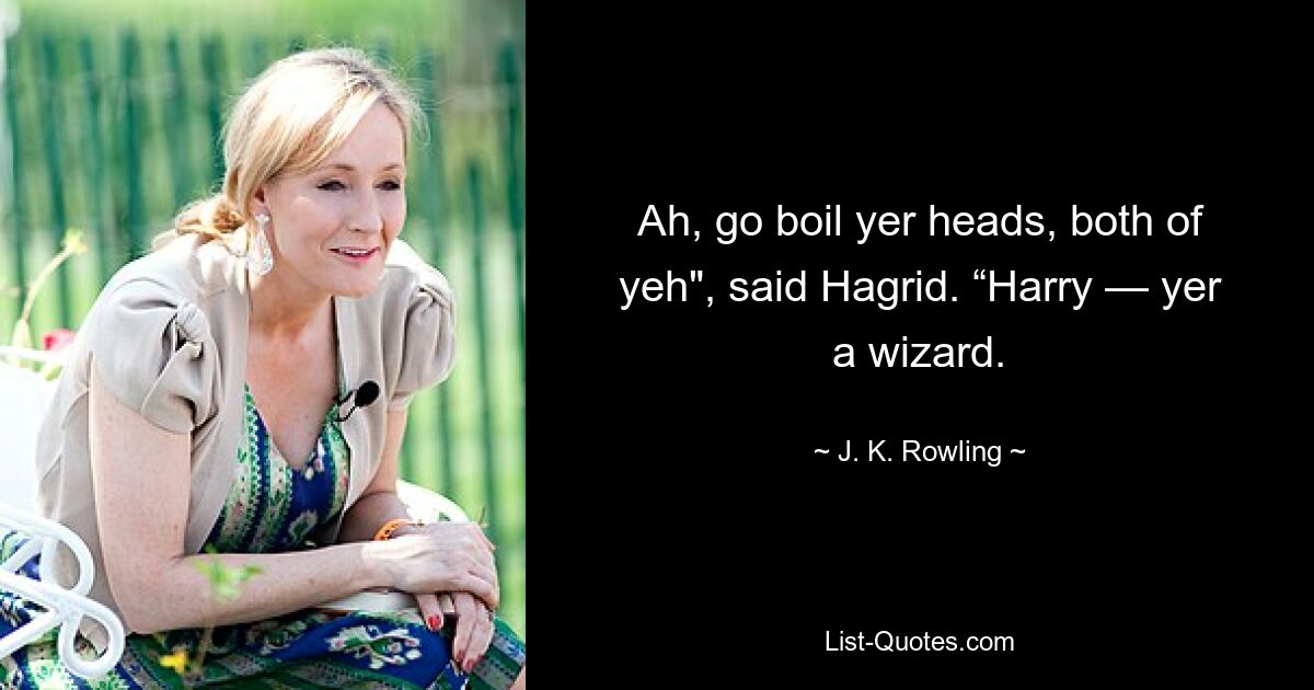 Ah, go boil yer heads, both of yeh", said Hagrid. “Harry — yer a wizard. — © J. K. Rowling