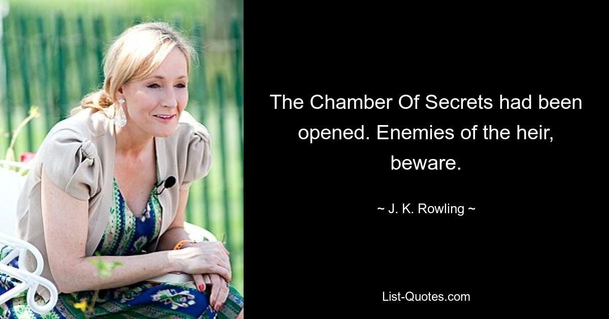 The Chamber Of Secrets had been opened. Enemies of the heir, beware. — © J. K. Rowling