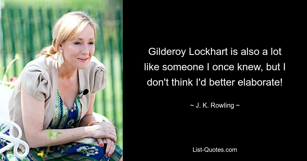 Gilderoy Lockhart ist auch jemandem sehr ähnlich, den ich einmal kannte, aber ich glaube nicht, dass ich es besser näher erläutern sollte! — © JK Rowling 