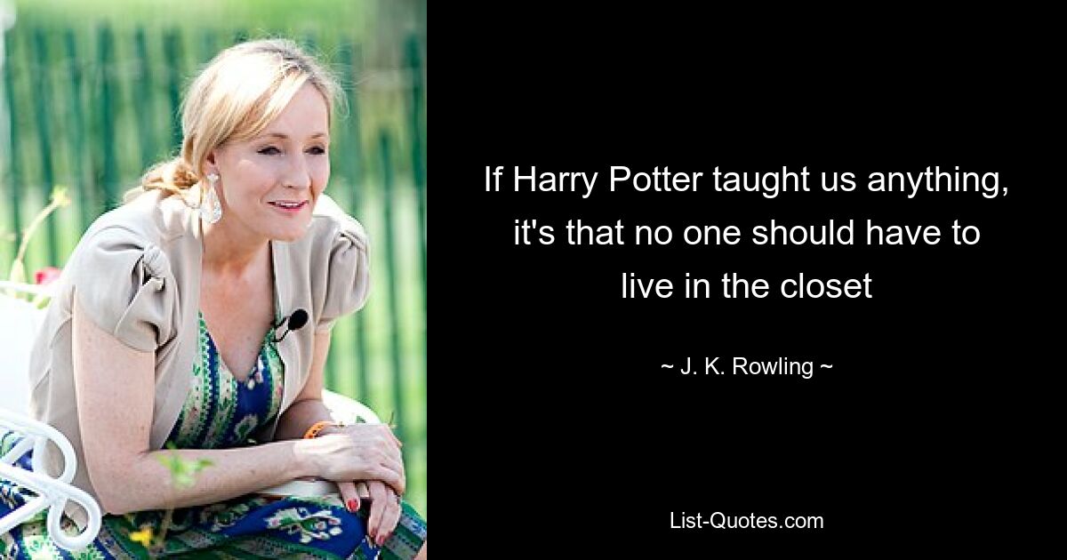 If Harry Potter taught us anything, it's that no one should have to live in the closet — © J. K. Rowling