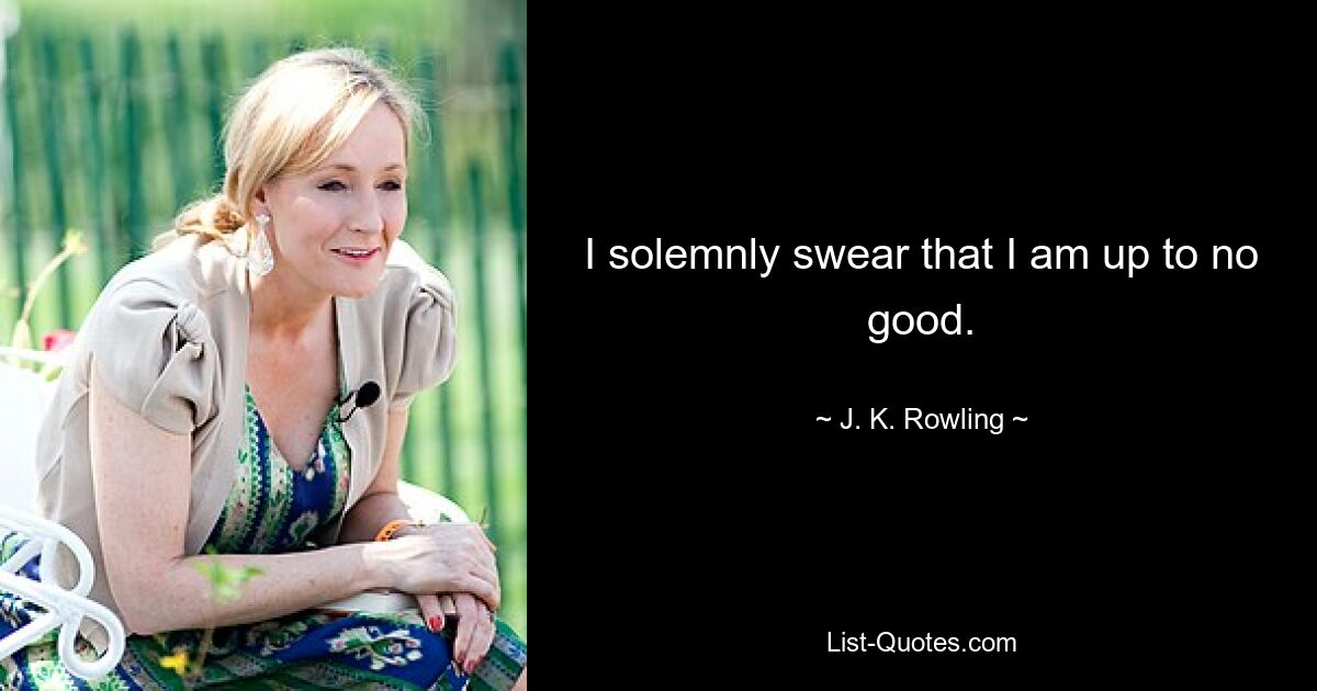 I solemnly swear that I am up to no good. — © J. K. Rowling