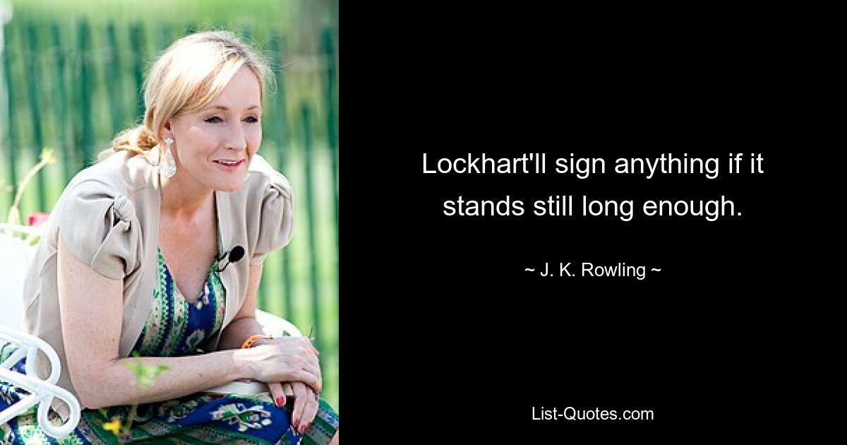 Lockhart'll sign anything if it stands still long enough. — © J. K. Rowling