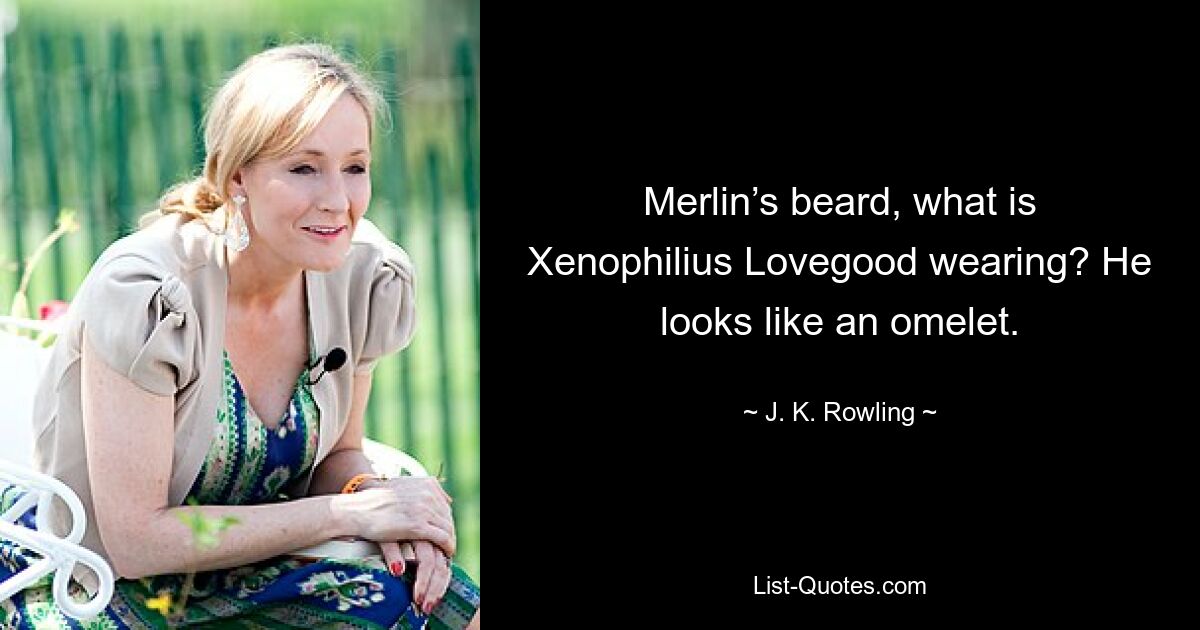 Merlin’s beard, what is Xenophilius Lovegood wearing? He looks like an omelet. — © J. K. Rowling