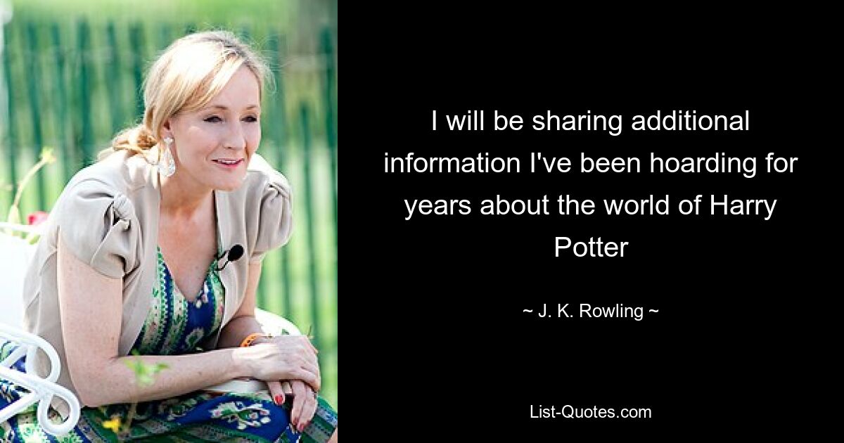 I will be sharing additional information I've been hoarding for years about the world of Harry Potter — © J. K. Rowling