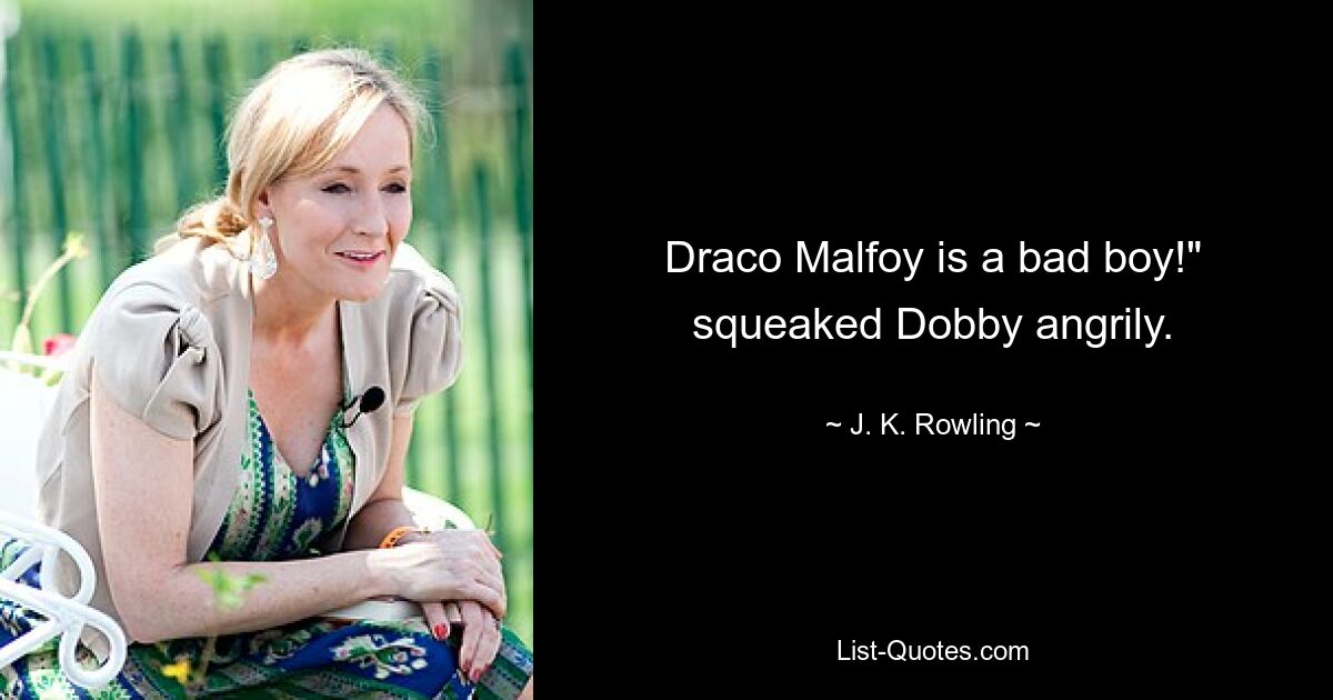 Draco Malfoy is a bad boy!" squeaked Dobby angrily. — © J. K. Rowling