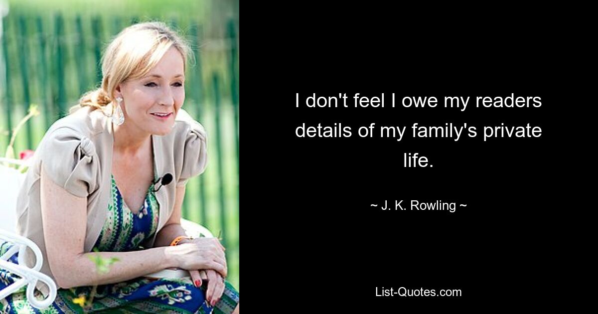 I don't feel I owe my readers details of my family's private life. — © J. K. Rowling