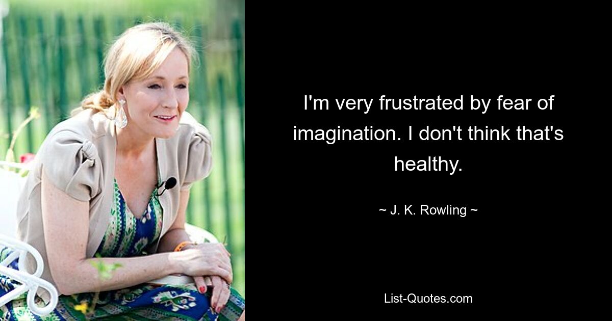 I'm very frustrated by fear of imagination. I don't think that's healthy. — © J. K. Rowling