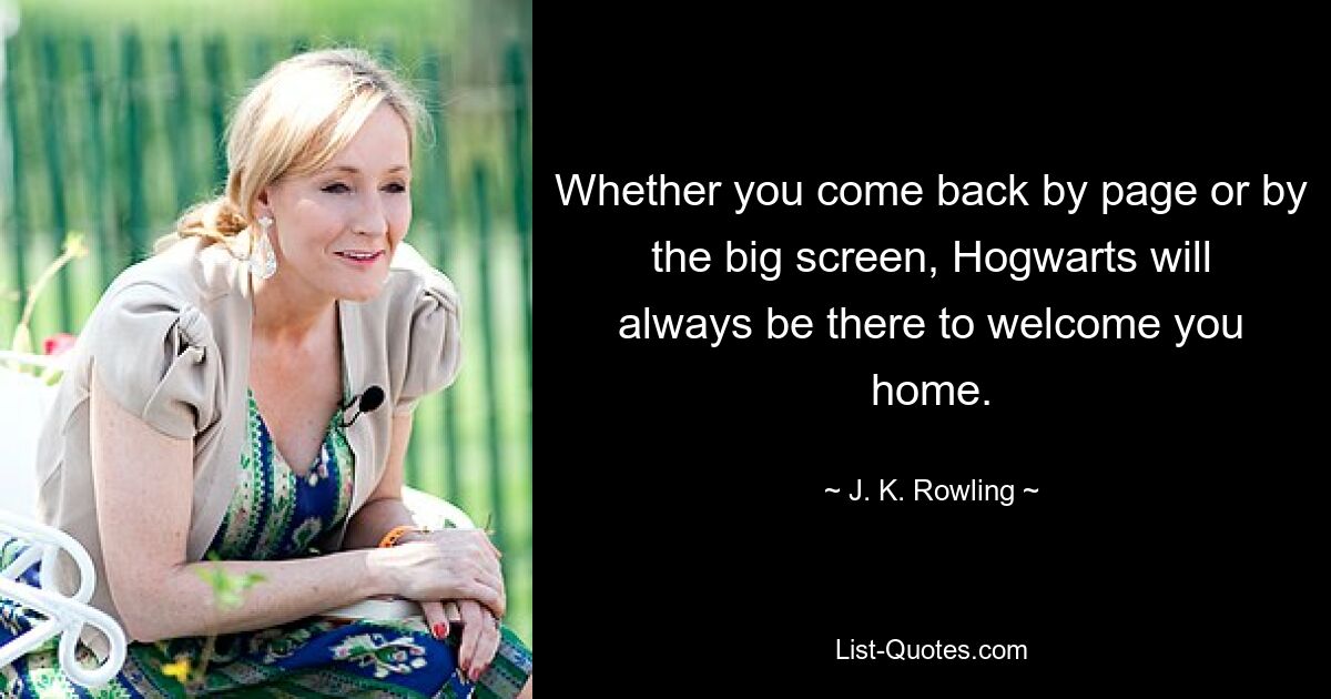 Whether you come back by page or by the big screen, Hogwarts will always be there to welcome you home. — © J. K. Rowling