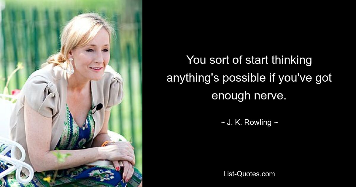 You sort of start thinking anything's possible if you've got enough nerve. — © J. K. Rowling