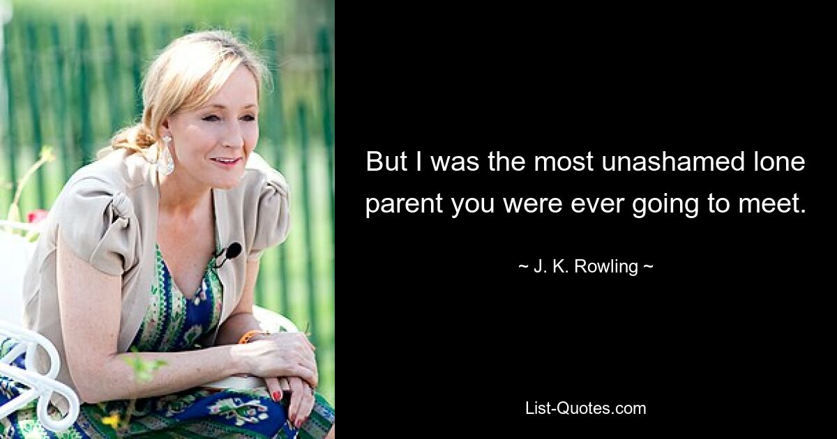 But I was the most unashamed lone parent you were ever going to meet. — © J. K. Rowling