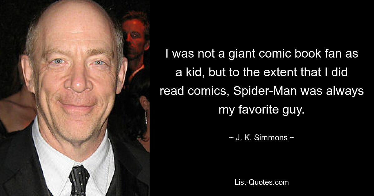 I was not a giant comic book fan as a kid, but to the extent that I did read comics, Spider-Man was always my favorite guy. — © J. K. Simmons