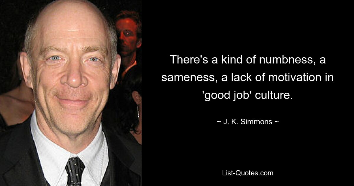 In der „Gute-Job“-Kultur herrscht eine Art Taubheit, Gleichförmigkeit und mangelnde Motivation. — © JK Simmons