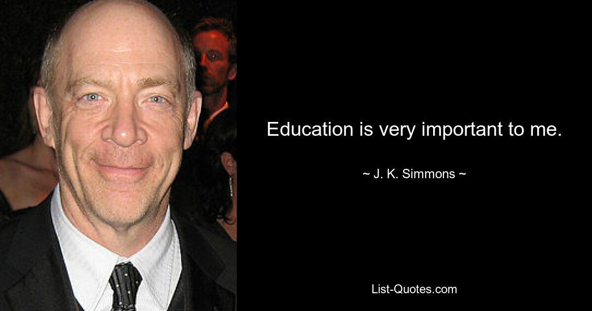 Education is very important to me. — © J. K. Simmons