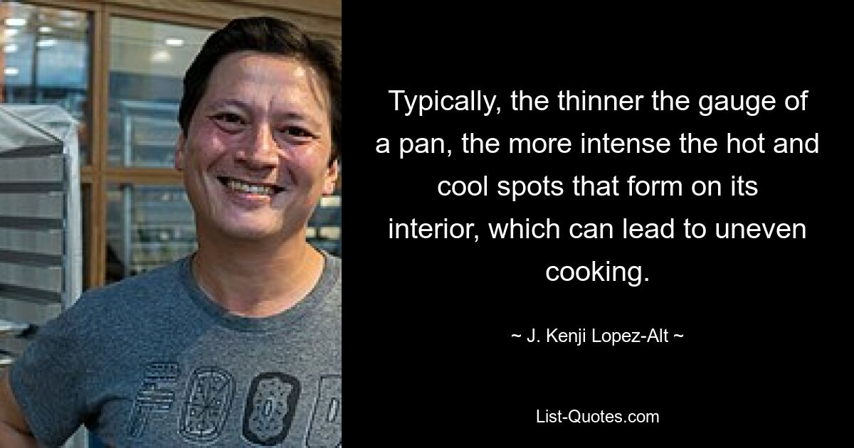 Typically, the thinner the gauge of a pan, the more intense the hot and cool spots that form on its interior, which can lead to uneven cooking. — © J. Kenji Lopez-Alt