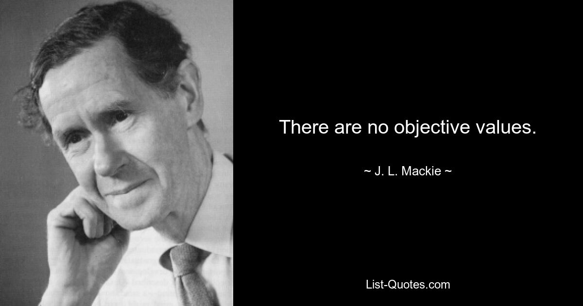 There are no objective values. — © J. L. Mackie