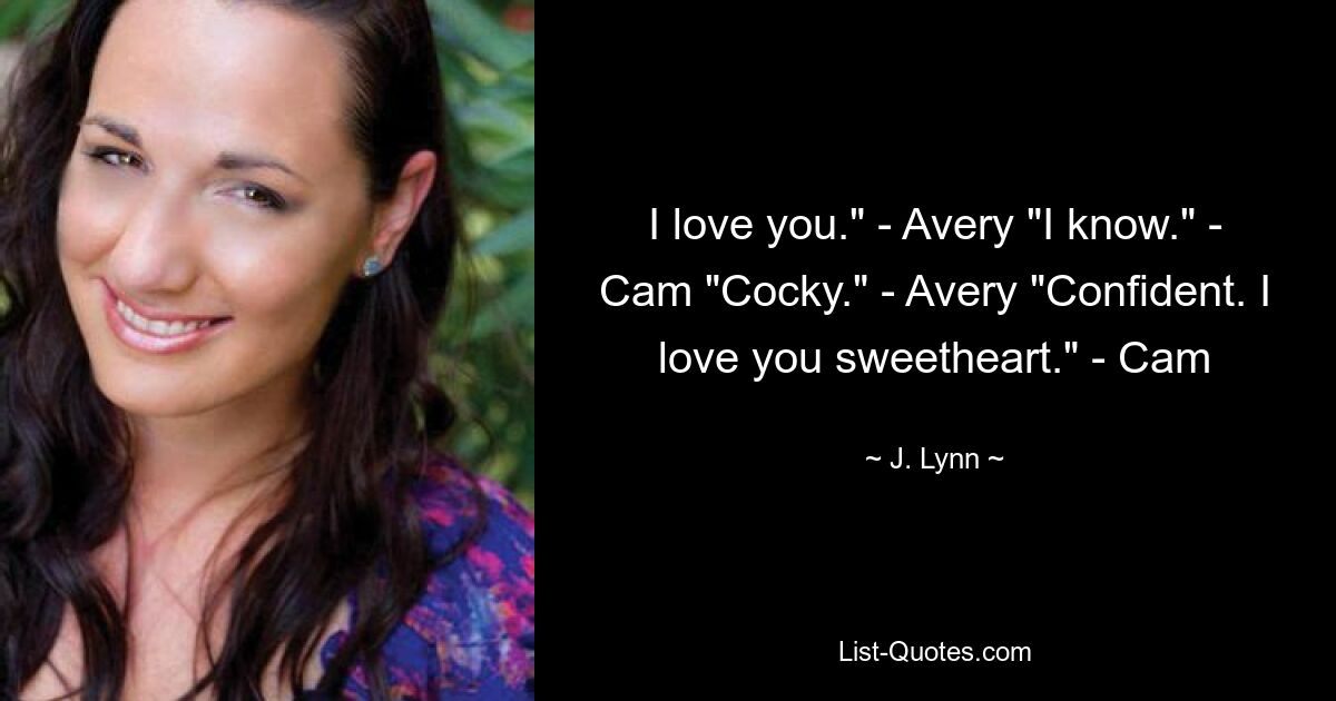 I love you." - Avery "I know." - Cam "Cocky." - Avery "Confident. I love you sweetheart." - Cam — © J. Lynn