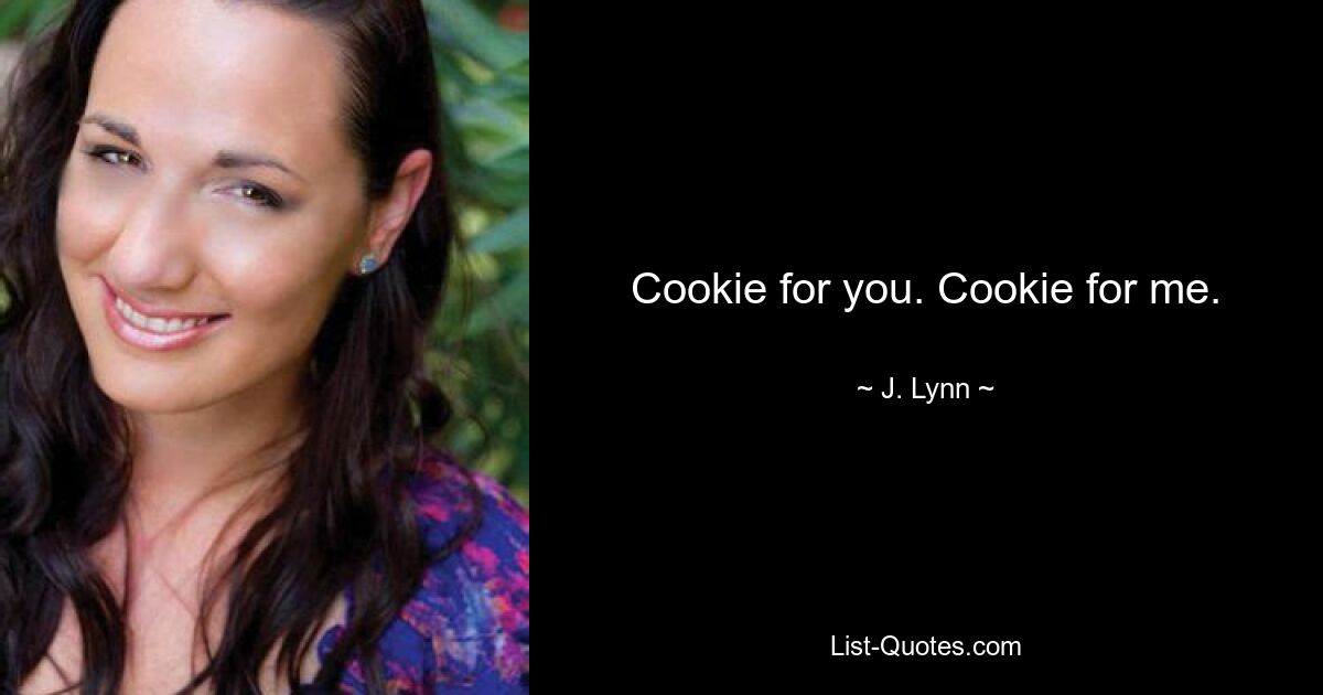 Cookie for you. Cookie for me. — © J. Lynn