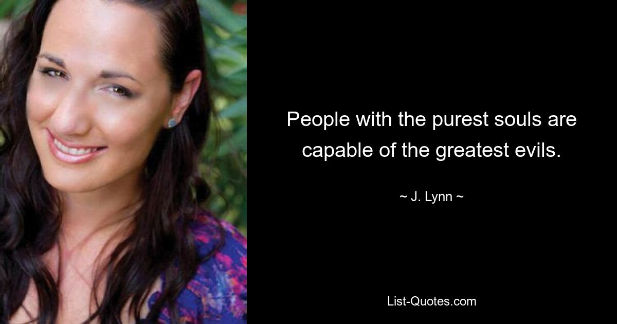 People with the purest souls are capable of the greatest evils. — © J. Lynn