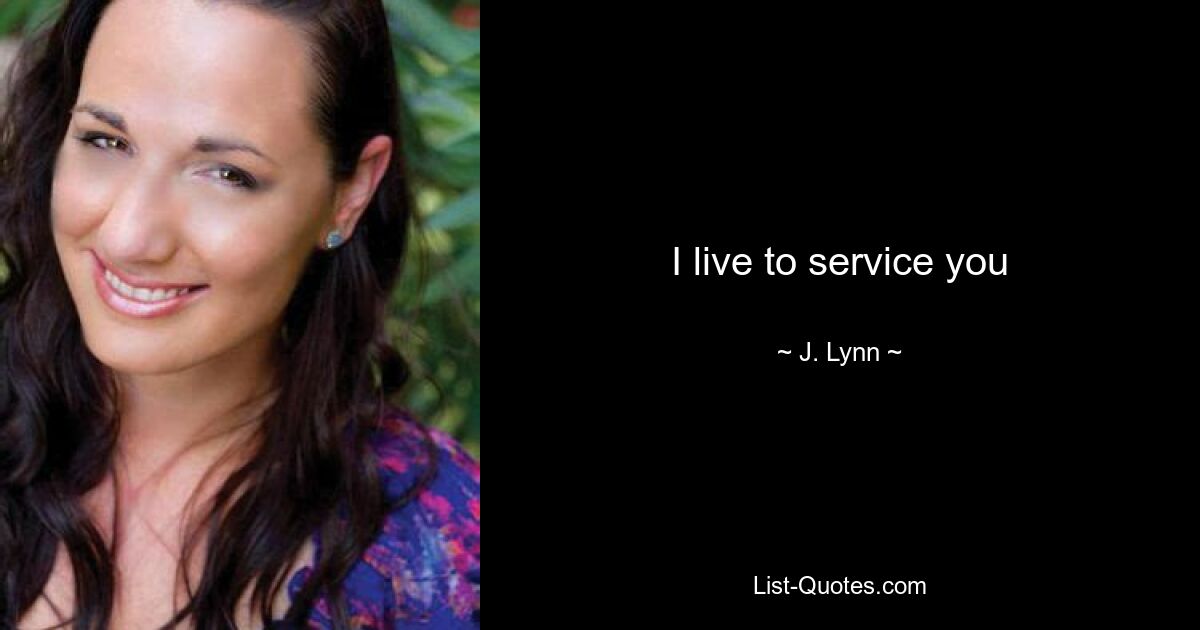 I live to service you — © J. Lynn