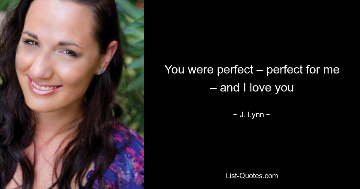 You were perfect – perfect for me – and I love you — © J. Lynn