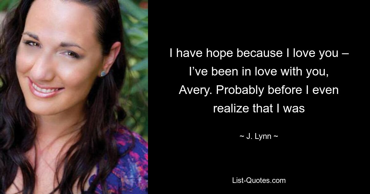 I have hope because I love you – I’ve been in love with you, Avery. Probably before I even realize that I was — © J. Lynn