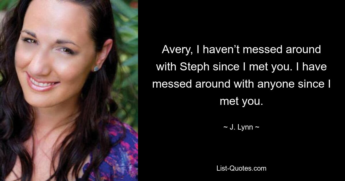 Avery, I haven’t messed around with Steph since I met you. I have messed around with anyone since I met you. — © J. Lynn