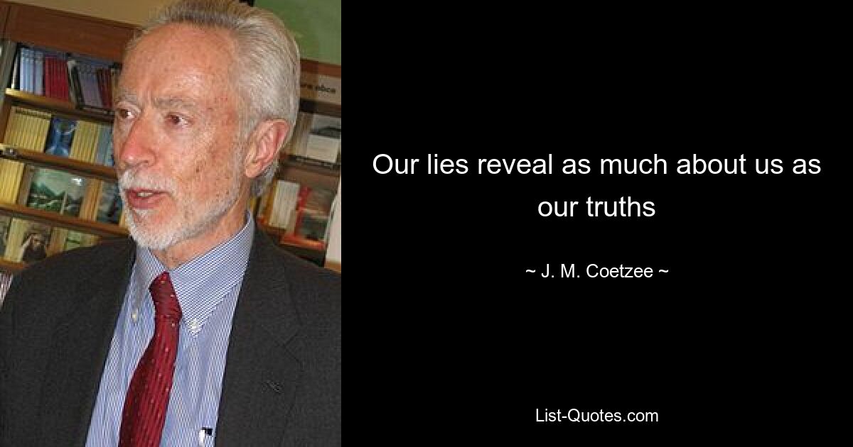 Our lies reveal as much about us as our truths — © J. M. Coetzee