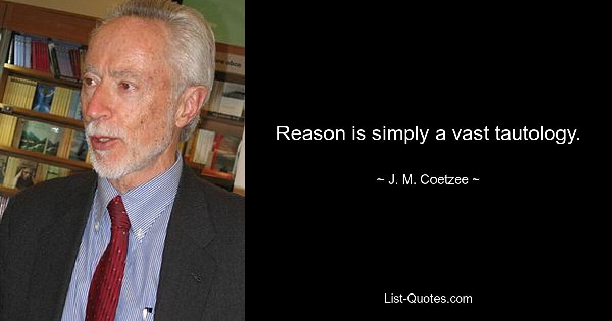 Reason is simply a vast tautology. — © J. M. Coetzee