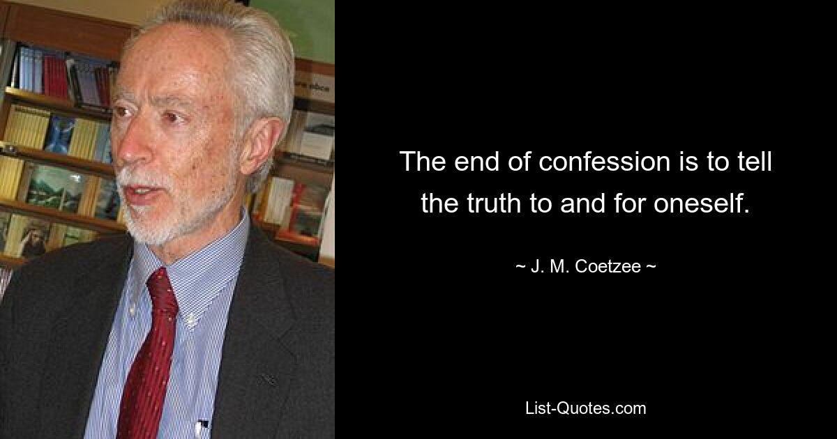 The end of confession is to tell the truth to and for oneself. — © J. M. Coetzee