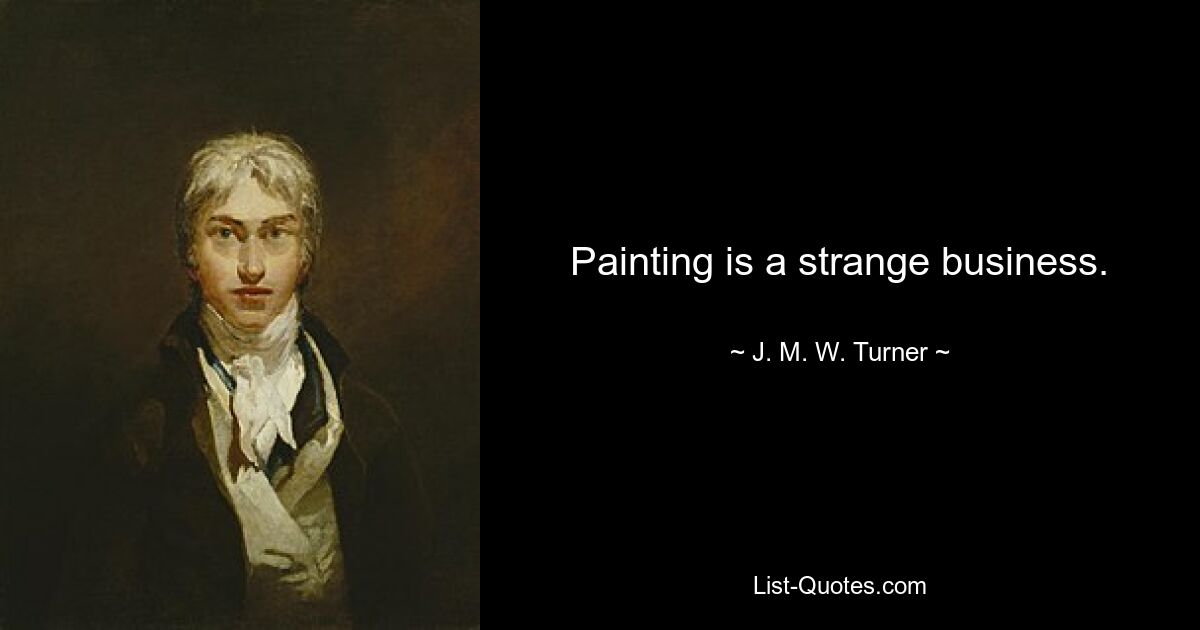 Painting is a strange business. — © J. M. W. Turner