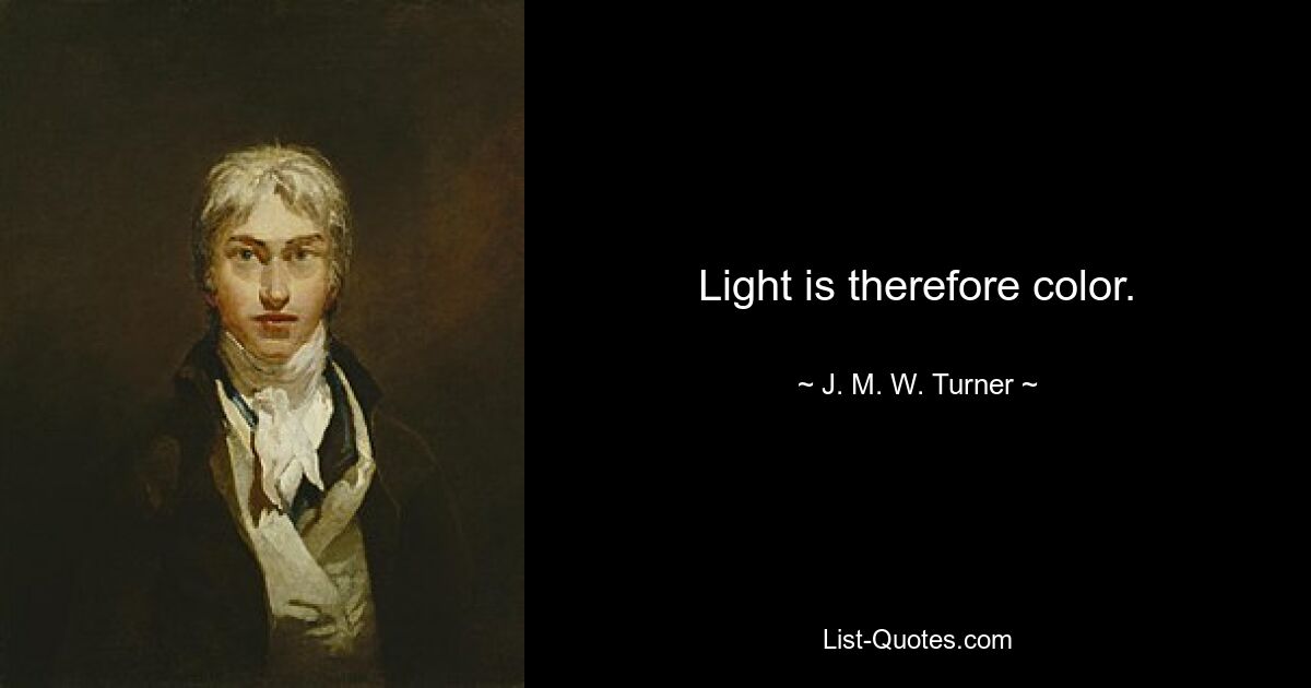 Light is therefore color. — © J. M. W. Turner