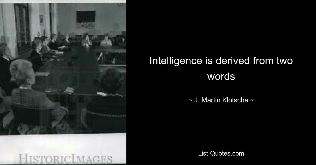 Intelligence is derived from two words — © J. Martin Klotsche