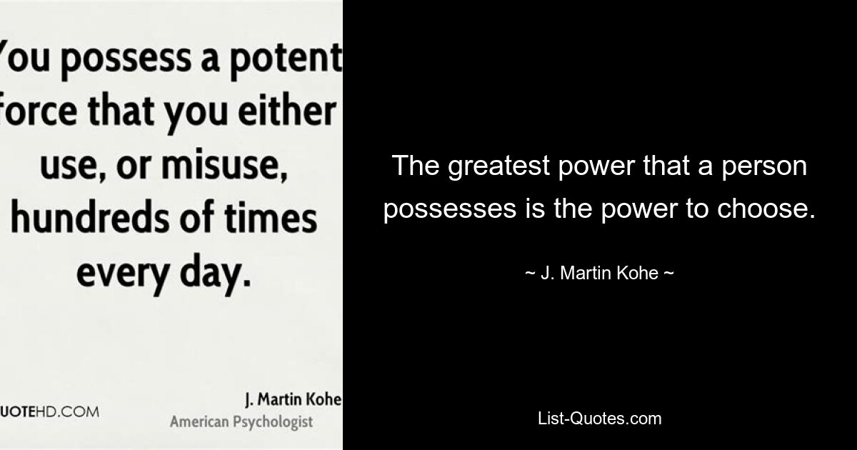 The greatest power that a person possesses is the power to choose. — © J. Martin Kohe