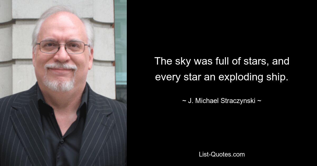 The sky was full of stars, and every star an exploding ship. — © J. Michael Straczynski