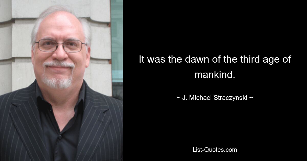 It was the dawn of the third age of mankind. — © J. Michael Straczynski