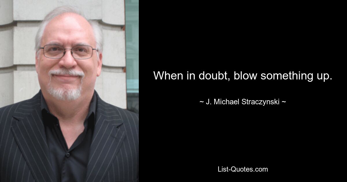 When in doubt, blow something up. — © J. Michael Straczynski