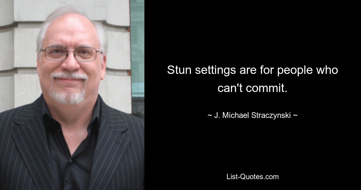 Stun settings are for people who can't commit. — © J. Michael Straczynski