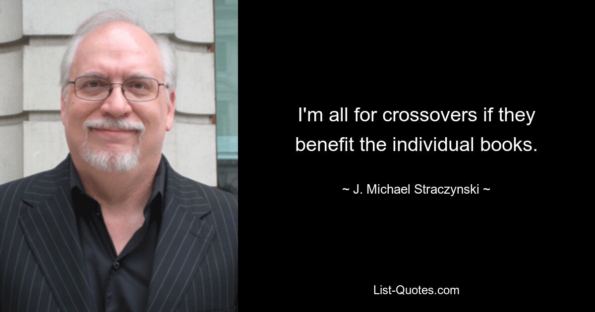 I'm all for crossovers if they benefit the individual books. — © J. Michael Straczynski