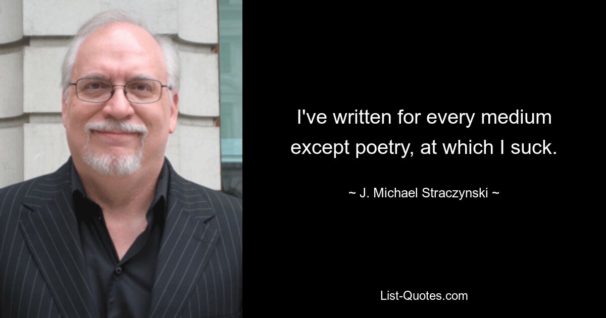 I've written for every medium except poetry, at which I suck. — © J. Michael Straczynski