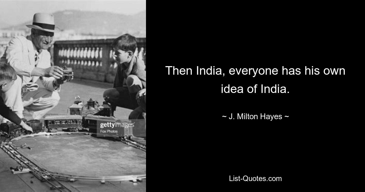 Then India, everyone has his own idea of India. — © J. Milton Hayes