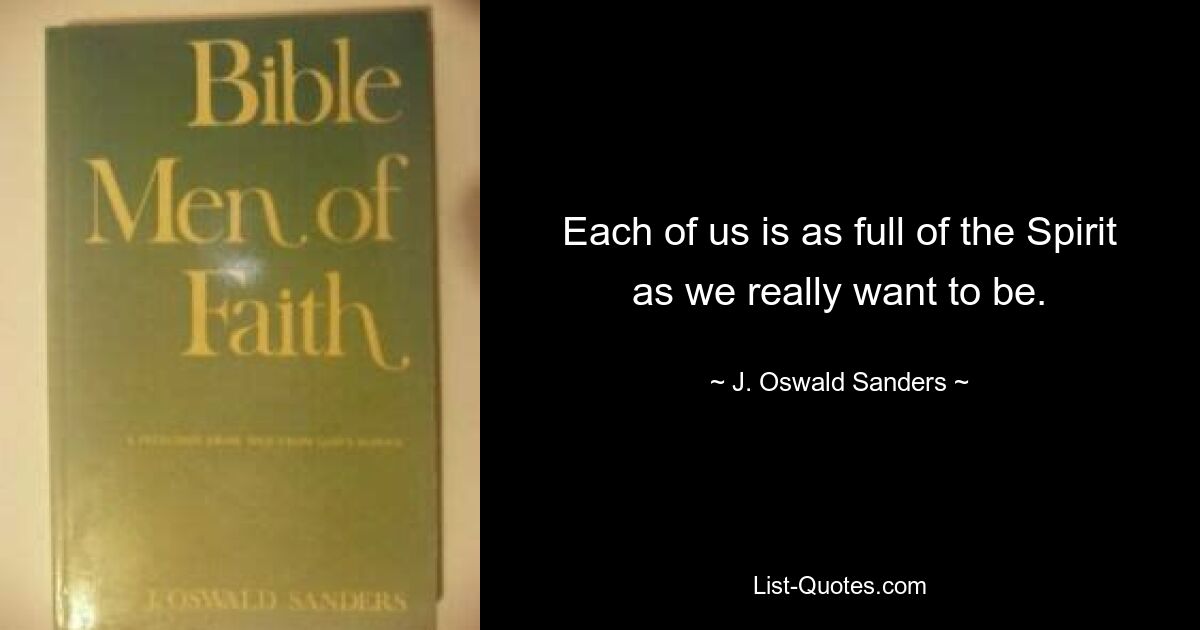 Each of us is as full of the Spirit as we really want to be. — © J. Oswald Sanders